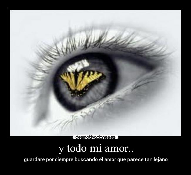 y todo mi amor.. - guardare por siempre buscando el amor que parece tan lejano