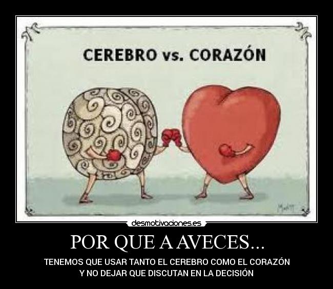 POR QUE A AVECES... - TENEMOS QUE USAR TANTO EL CEREBRO COMO EL CORAZÓN
Y NO DEJAR QUE DISCUTAN EN LA DECISIÓN