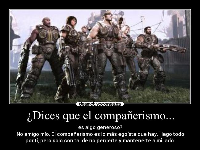 ¿Dices que el compañerismo... -