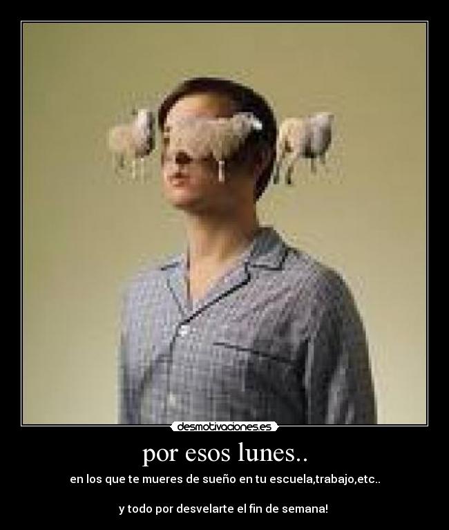por esos lunes.. - en los que te mueres de sueño en tu escuela,trabajo,etc..
y todo por desvelarte el fin de semana!