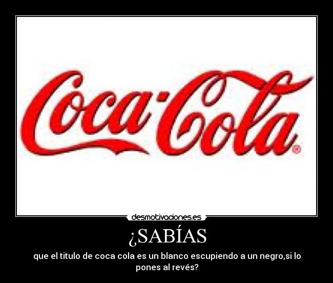 ¿SABÍAS - que el titulo de coca cola es un blanco escupiendo a un negro,si lo pones al revés?