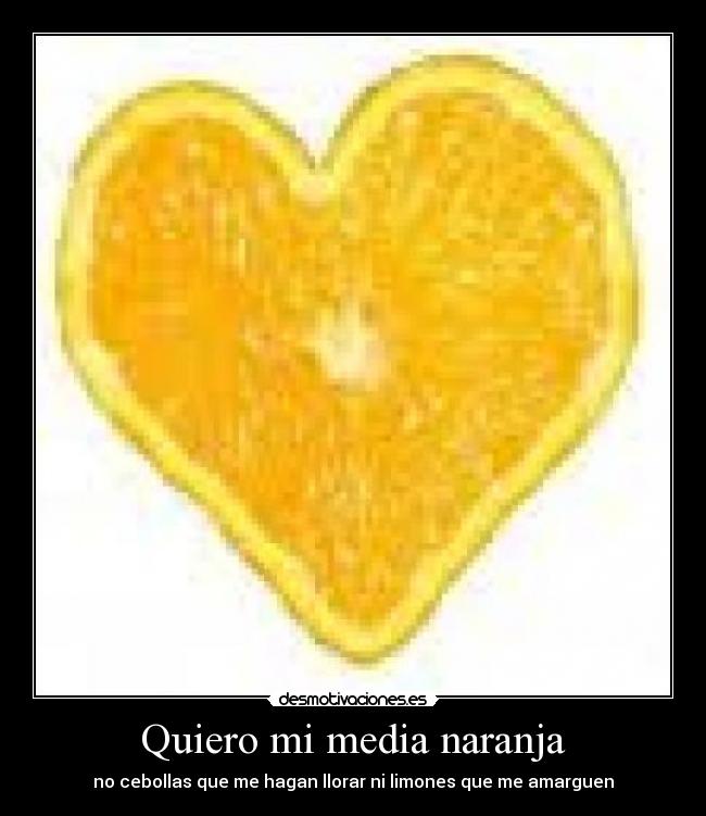 Quiero mi media naranja - no cebollas que me hagan llorar ni limones que me amarguen