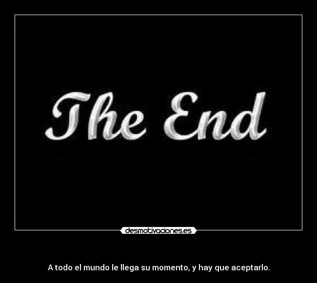 - A todo el mundo le llega su momento, y hay que aceptarlo.