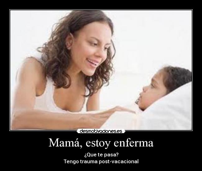 Mamá, estoy enferma - ¿Que te pasa?
Tengo trauma post-vacacional
