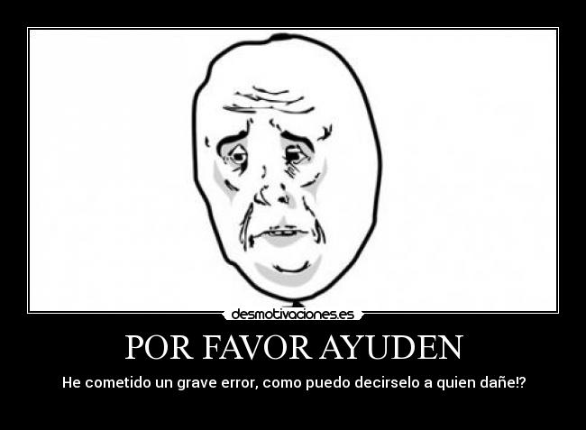 POR FAVOR AYUDEN - He cometido un grave error, como puedo decirselo a quien dañe!?
