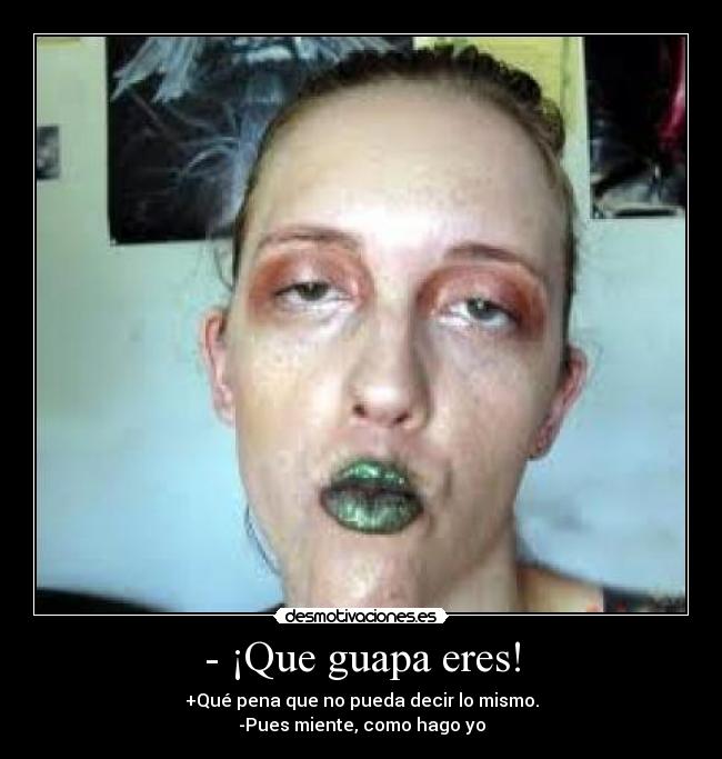 - ¡Que guapa eres! -