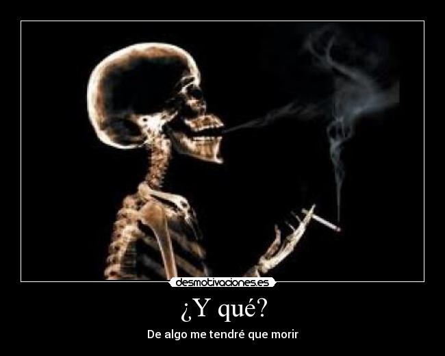 ¿Y qué? - De algo me tendré que morir