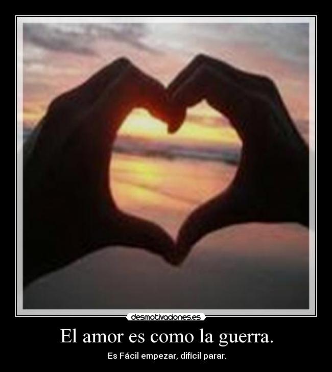 El amor es como la guerra. -