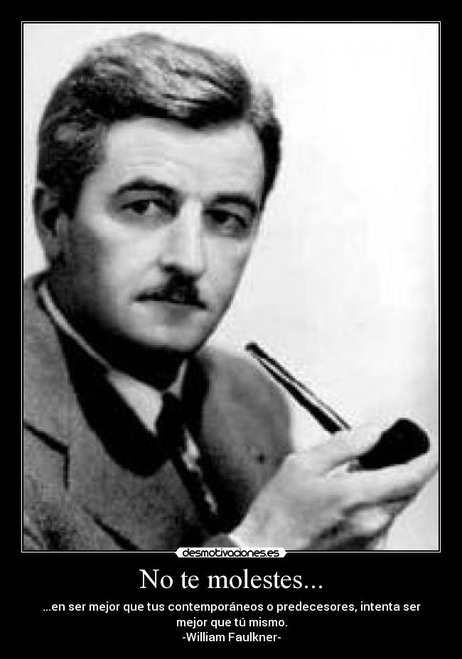 No te molestes... - ...en ser mejor que tus contemporáneos o predecesores, intenta ser
mejor que tú mismo.
-William Faulkner-