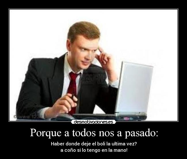 Porque a todos nos a pasado: - Haber donde deje el boli la ultima vez?
a coño si lo tengo en la mano!