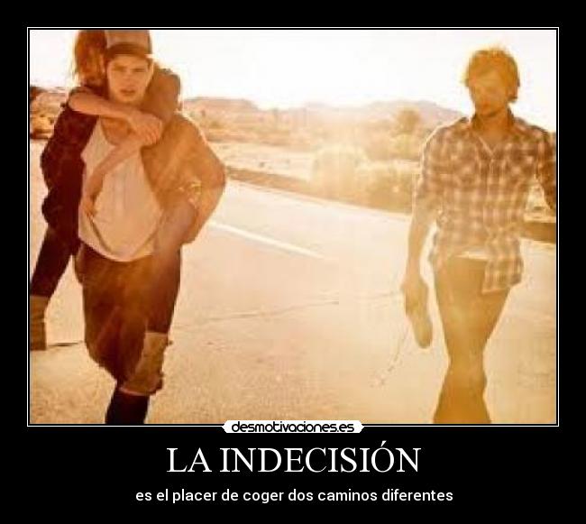 LA INDECISIÓN - es el placer de coger dos caminos diferentes
