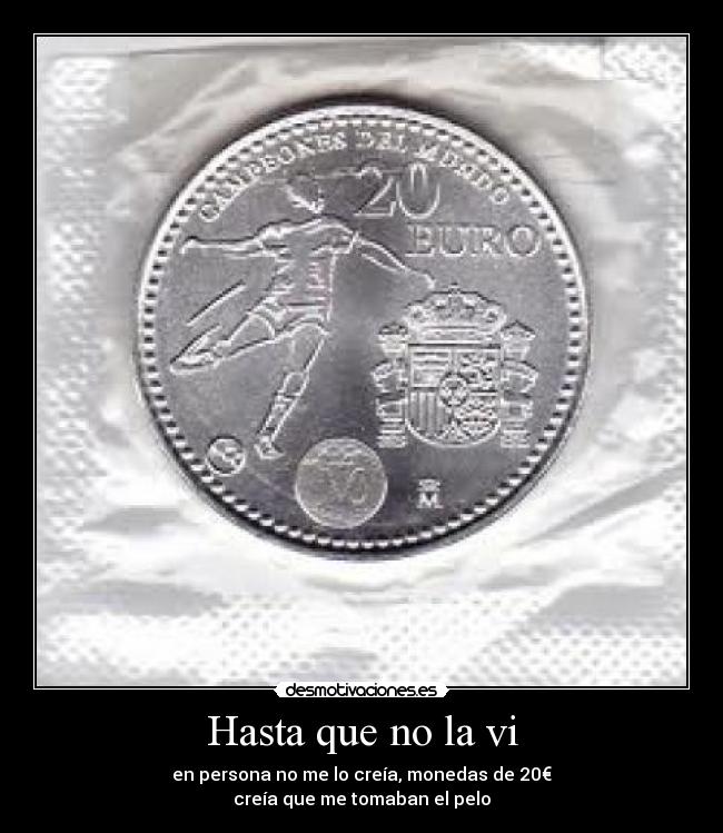 Hasta que no la vi - en persona no me lo creía, monedas de 20€
creía que me tomaban el pelo