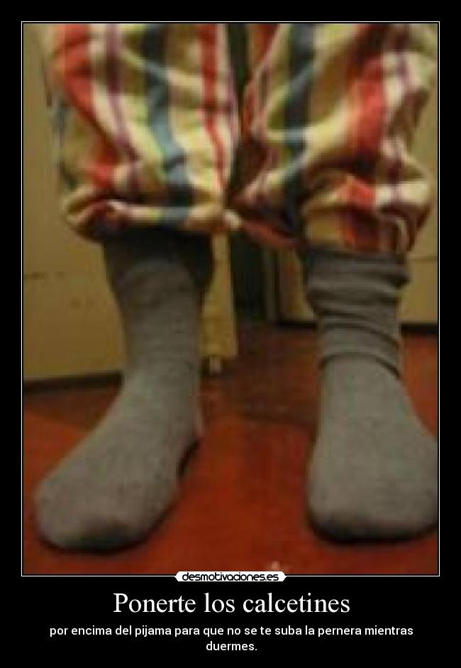 Ponerte los calcetines - por encima del pijama para que no se te suba la pernera mientras duermes.