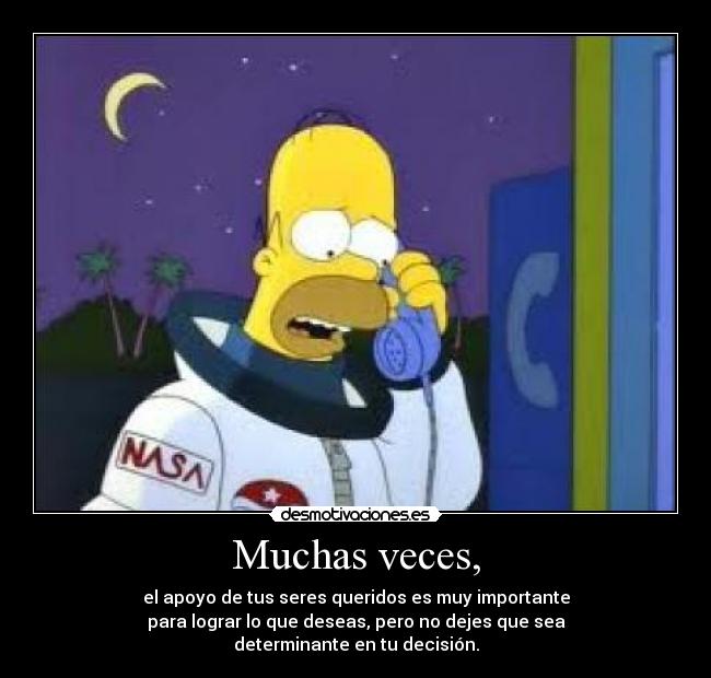 Muchas veces, - el apoyo de tus seres queridos es muy importante
para lograr lo que deseas, pero no dejes que sea
determinante en tu decisión.