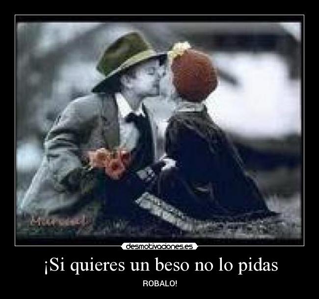 ¡Si quieres un beso no lo pidas - ROBALO!