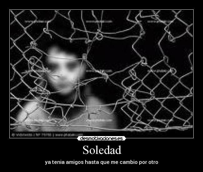 Soledad - ya tenia amigos hasta que me cambio por otro