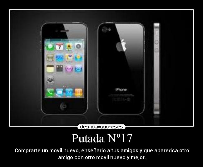 Putada Nº17 - Comprarte un movil nuevo, enseñarlo a tus amigos y que aparedca otro
amigo con otro movil nuevo y mejor.