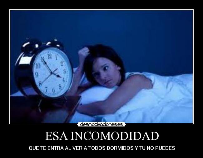 ESA INCOMODIDAD - QUE TE ENTRA AL VER A TODOS DORMIDOS Y TU NO PUEDES