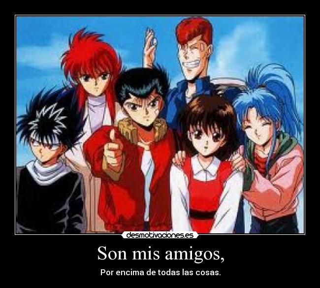 Son mis amigos, - Por encima de todas las cosas.