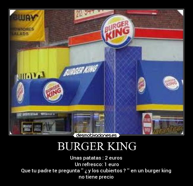 BURGER KING - Unas patatas : 2 euros
Un refresco: 1 euro
Que tu padre te pregunta ¿ y los cubiertos ? en un burger king
no tiene precio