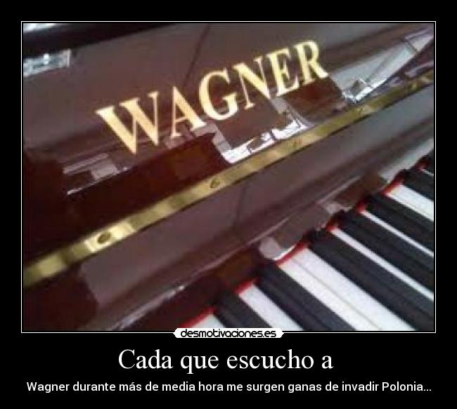 Cada que escucho a  - Wagner durante más de media hora me surgen ganas de invadir Polonia...