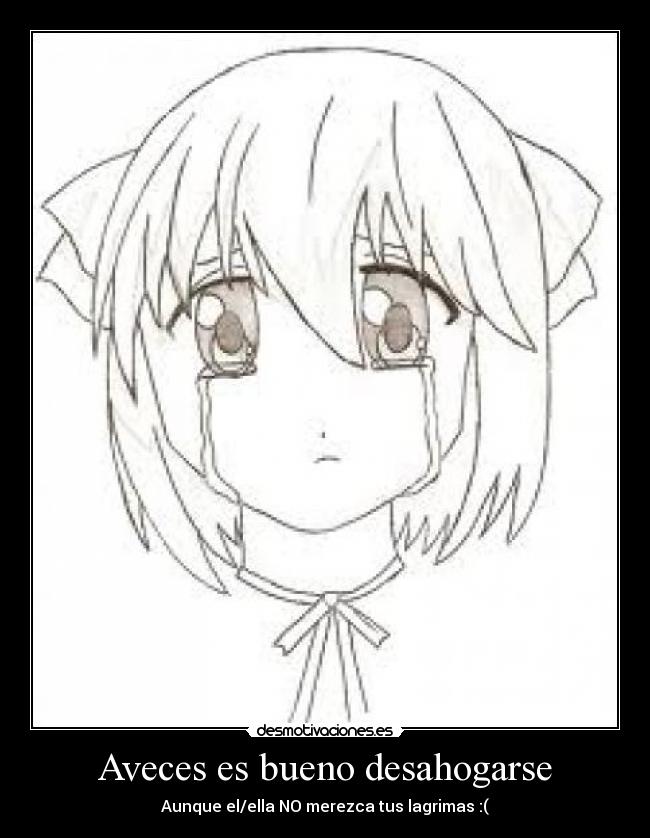 Aveces es bueno desahogarse - Aunque el/ella NO merezca tus lagrimas :(