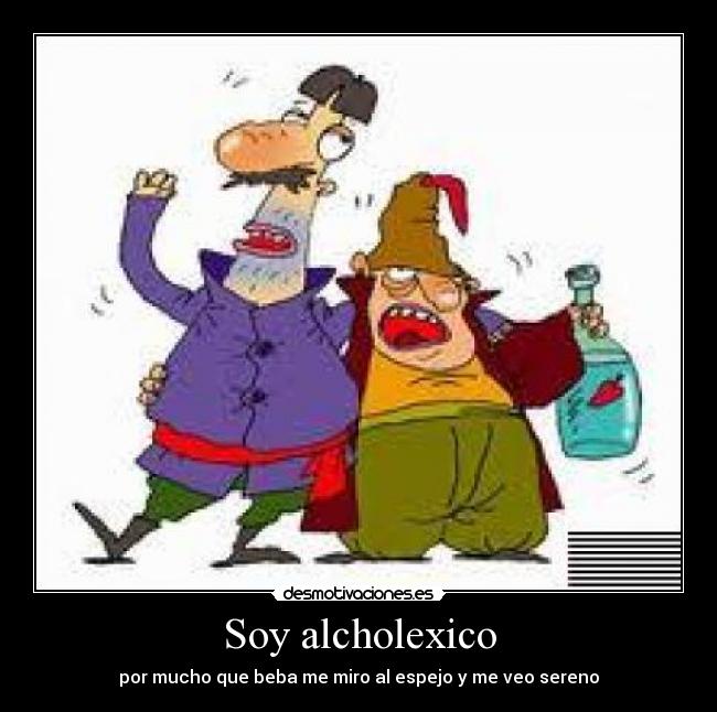 Soy alcholexico - por mucho que beba me miro al espejo y me veo sereno