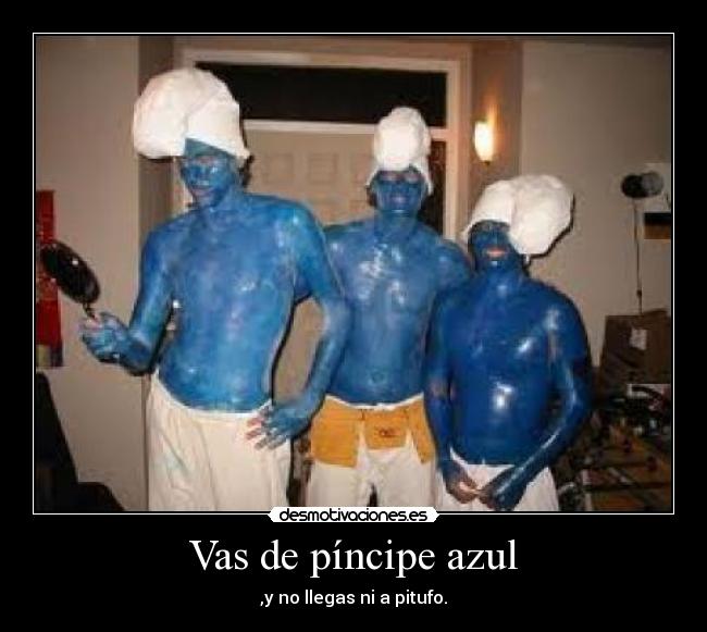 Vas de píncipe azul - ,y no llegas ni a pitufo.
