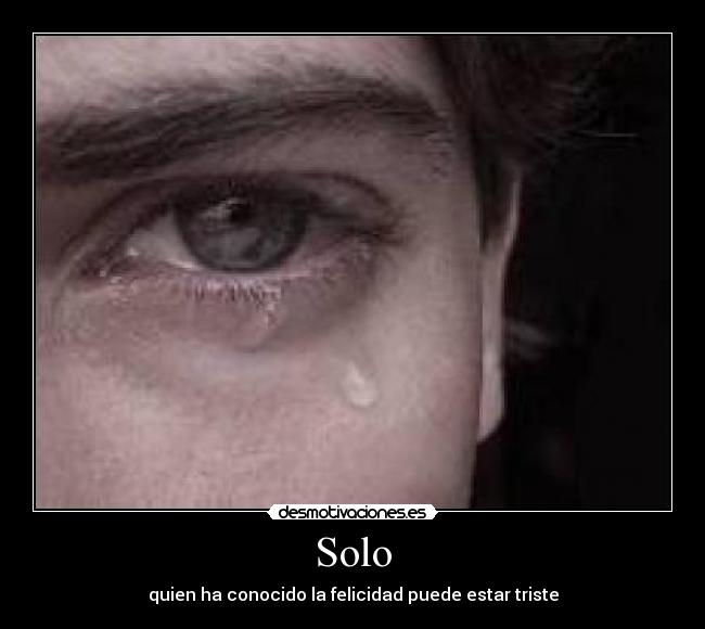 Solo - quien ha conocido la felicidad puede estar triste