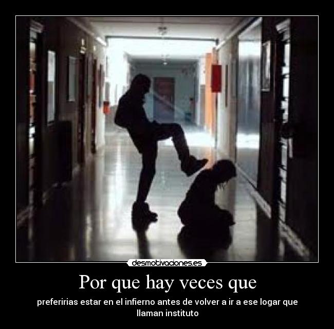 Por que hay veces que - preferirias estar en el infierno antes de volver a ir a ese logar que llaman instituto