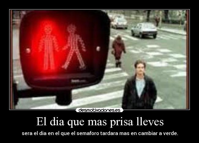El dia que mas prisa lleves -