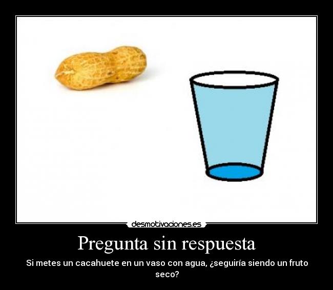 Pregunta sin respuesta - Si metes un cacahuete en un vaso con agua, ¿seguiría siendo un fruto seco?
