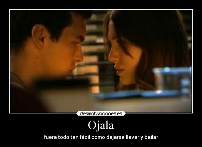 Ojala - fuera todo tan fácil como dejarse llevar y bailar