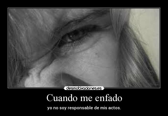 Cuando me enfado - yo no soy responsable de mis actos.