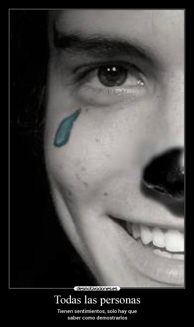 Todas las personas - Tienen sentimientos, solo hay que
saber como demostrarlos