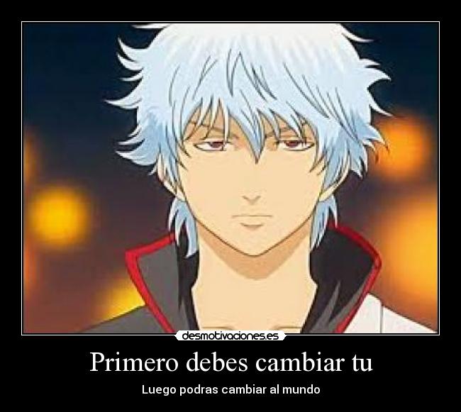 Primero debes cambiar tu - Luego podras cambiar al mundo