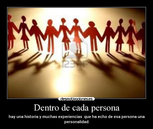 Dentro de cada persona - hay una historia y muchas experiencias  que ha echo de esa persona una
personalidad.