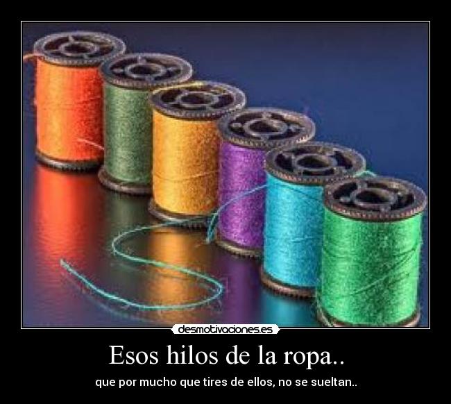 Esos hilos de la ropa.. - que por mucho que tires de ellos, no se sueltan..