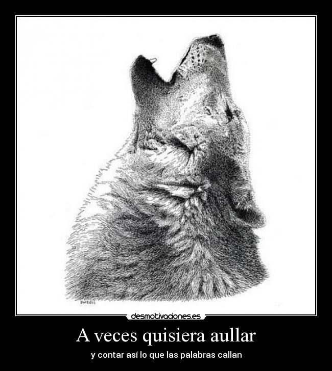 A veces quisiera aullar - y contar así lo que las palabras callan