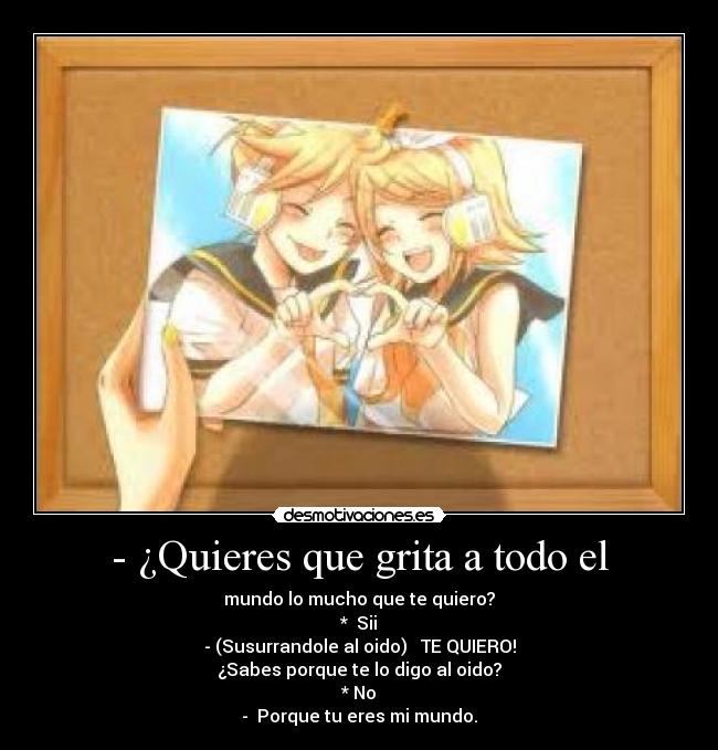 - ¿Quieres que grita a todo el - 