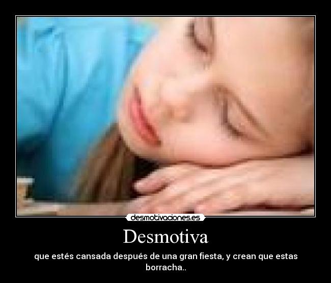 Desmotiva - que estés cansada después de una gran fiesta, y crean que estas borracha..