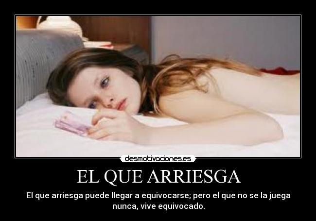 EL QUE ARRIESGA - El que arriesga puede llegar a equivocarse; pero el que no se la juega
nunca, vive equivocado.