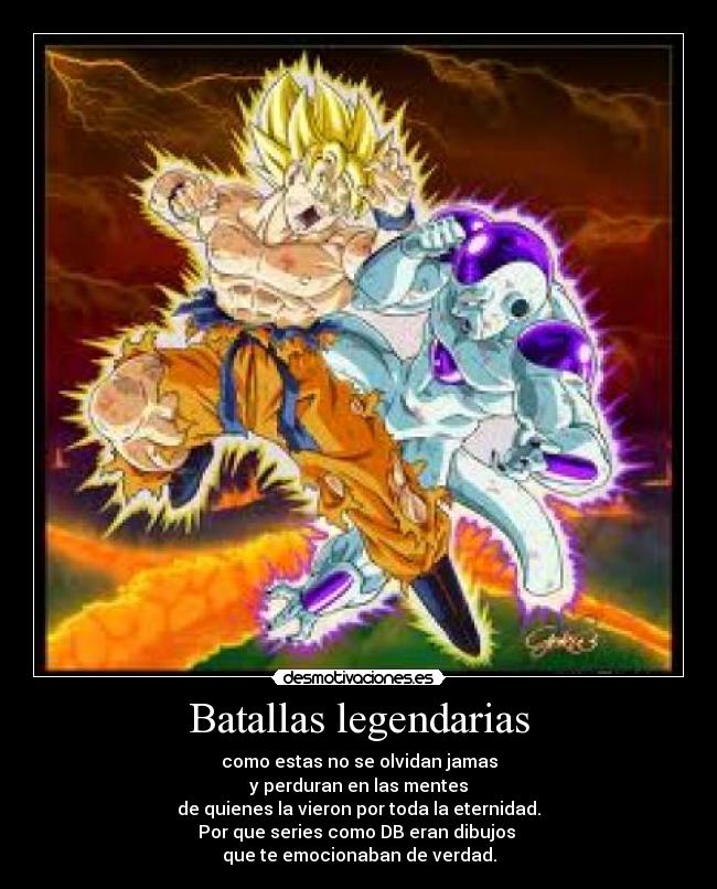 Batallas legendarias - como estas no se olvidan jamas
 y perduran en las mentes 
de quienes la vieron por toda la eternidad.
Por que series como DB eran dibujos 
que te emocionaban de verdad.