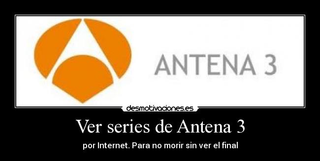 Ver series de Antena 3 - por Internet. Para no morir sin ver el final