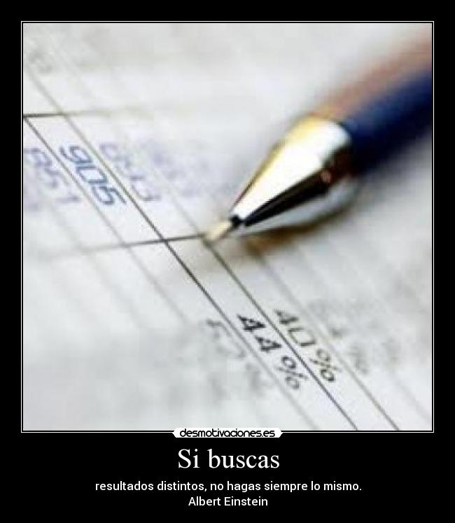 Si buscas - resultados distintos, no hagas siempre lo mismo.
Albert Einstein