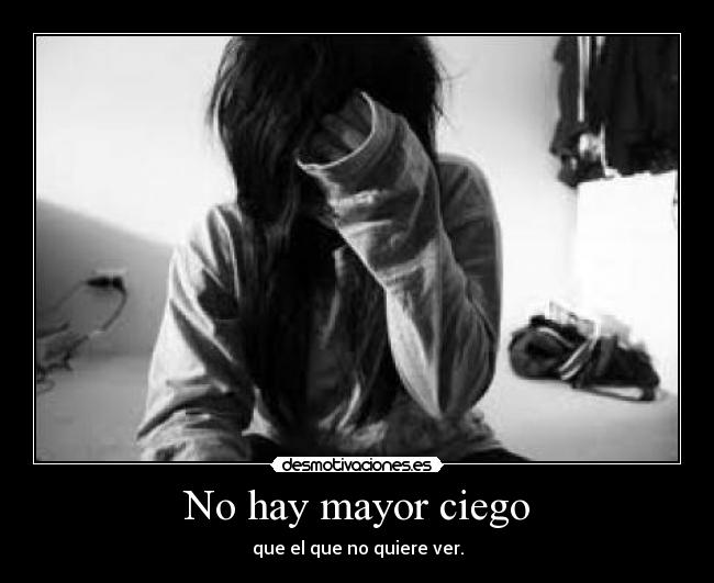 No hay mayor ciego - que el que no quiere ver.