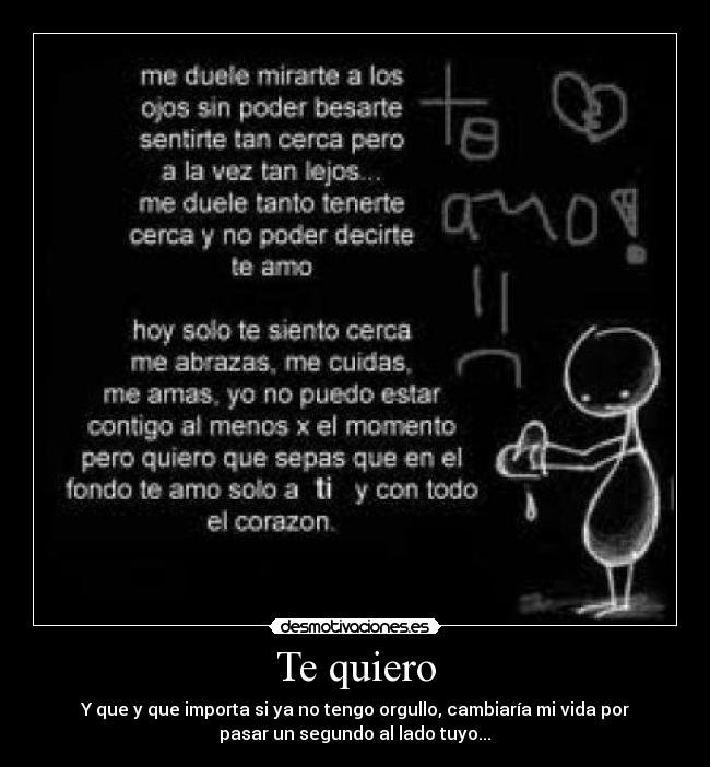 Te quiero - Y que y que importa si ya no tengo orgullo, cambiaría mi vida por
pasar un segundo al lado tuyo...♥