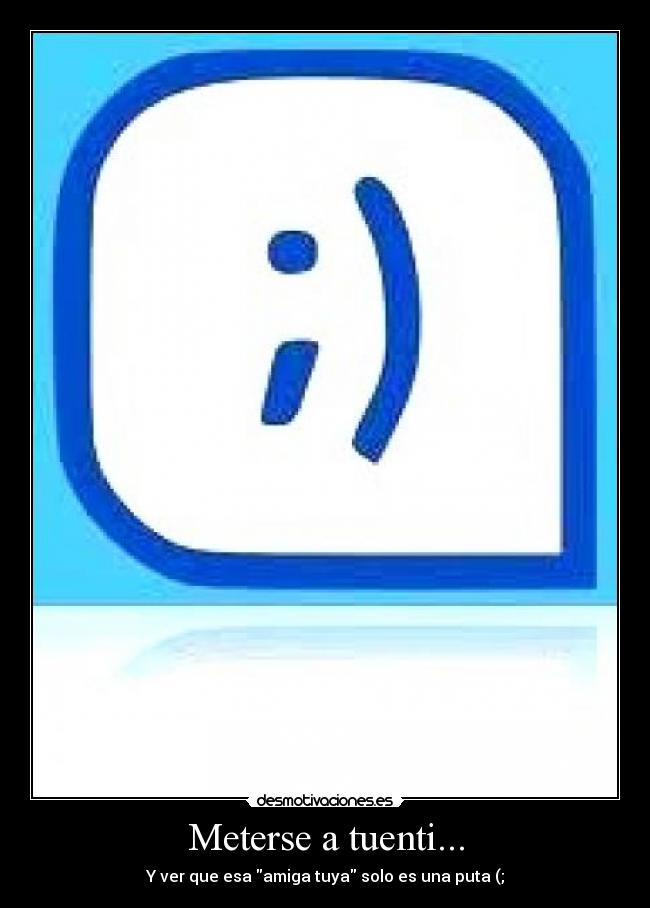 Meterse a tuenti... - Y ver que esa amiga tuya solo es una puta (;
