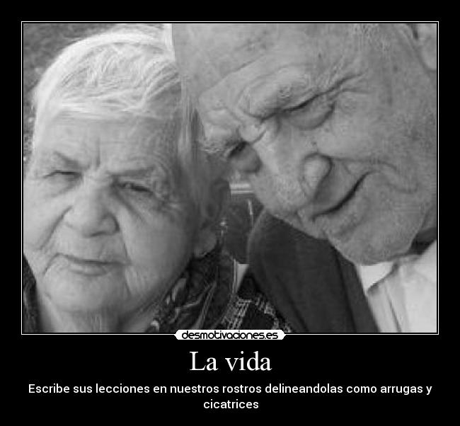 La vida - Escribe sus lecciones en nuestros rostros delineandolas como arrugas y cicatrices