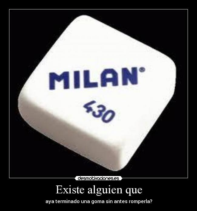 Existe alguien que - aya terminado una goma sin antes romperla?